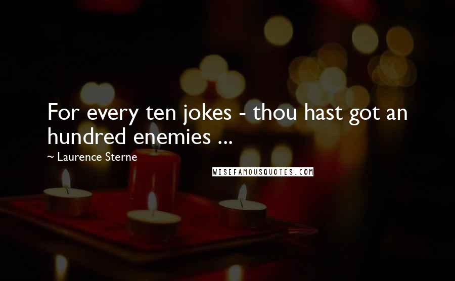 Laurence Sterne Quotes: For every ten jokes - thou hast got an hundred enemies ...