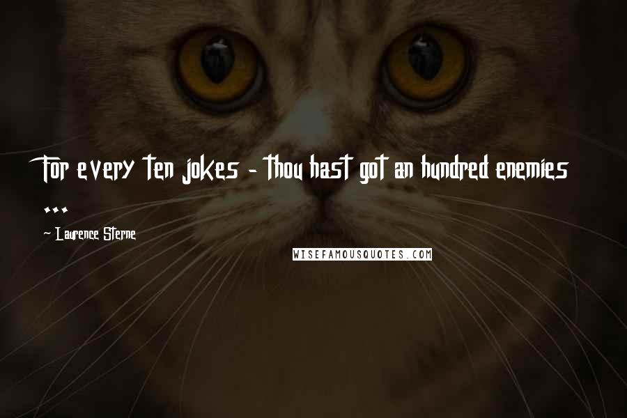 Laurence Sterne Quotes: For every ten jokes - thou hast got an hundred enemies ...