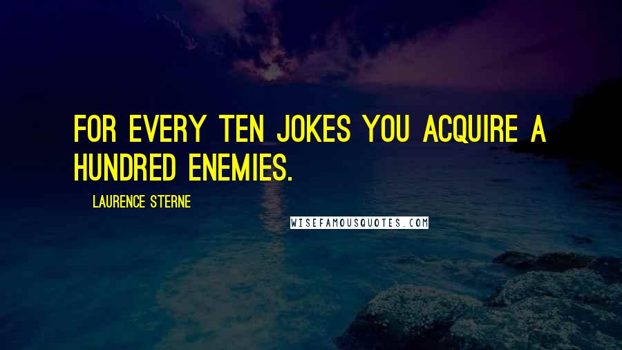 Laurence Sterne Quotes: For every ten jokes you acquire a hundred enemies.