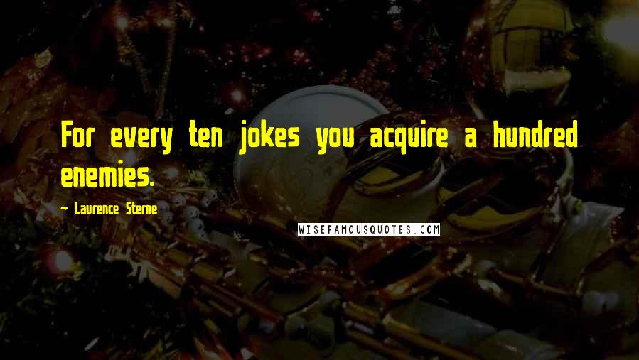 Laurence Sterne Quotes: For every ten jokes you acquire a hundred enemies.