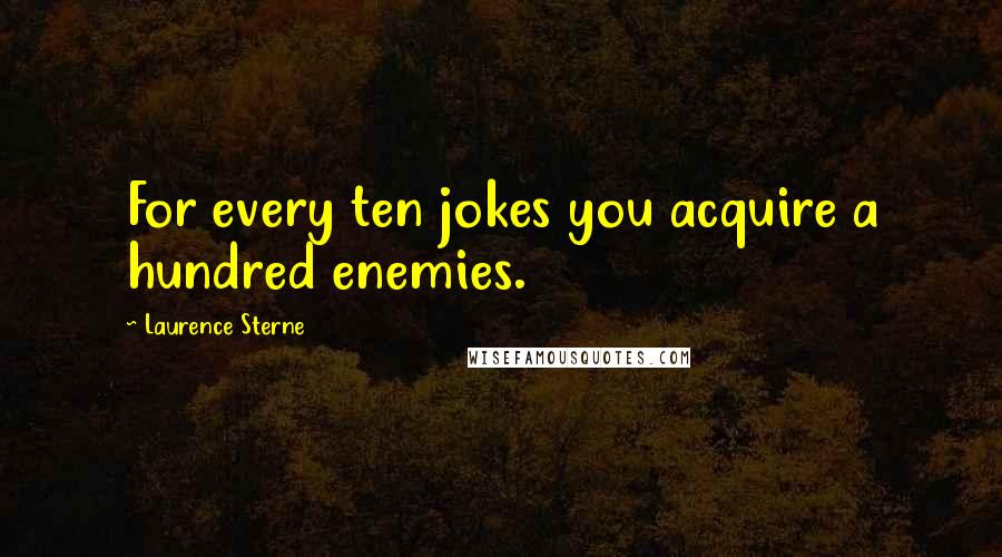 Laurence Sterne Quotes: For every ten jokes you acquire a hundred enemies.