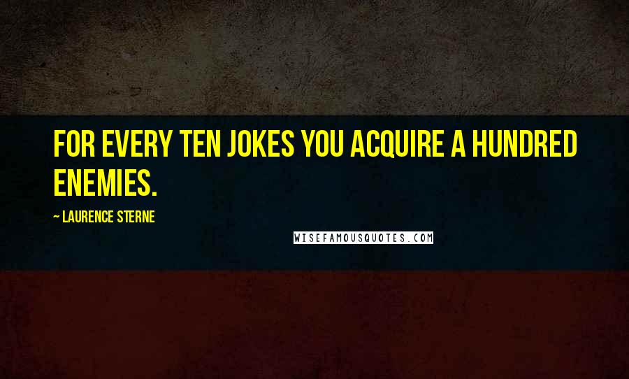 Laurence Sterne Quotes: For every ten jokes you acquire a hundred enemies.