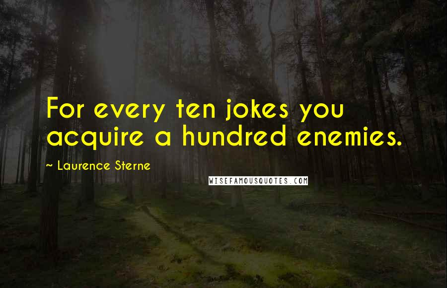 Laurence Sterne Quotes: For every ten jokes you acquire a hundred enemies.