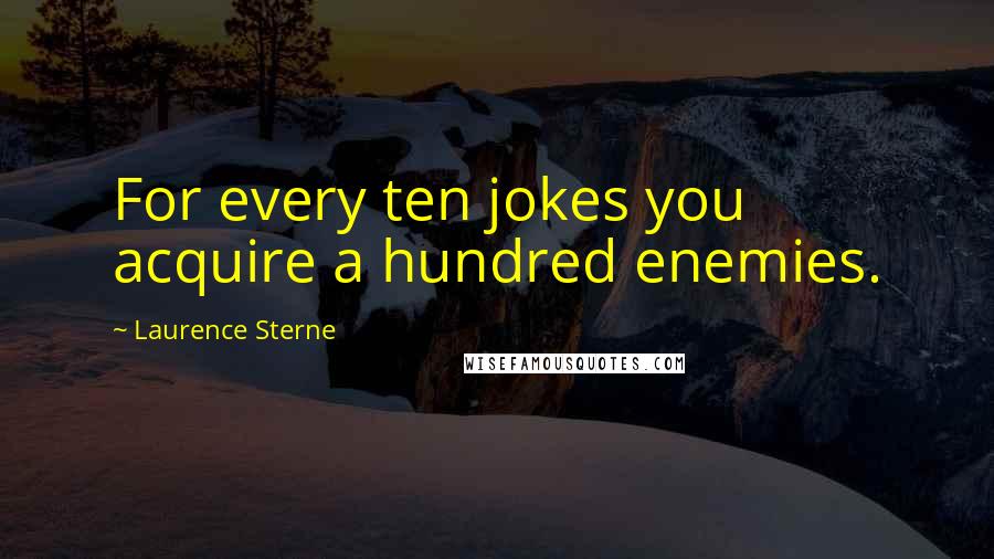 Laurence Sterne Quotes: For every ten jokes you acquire a hundred enemies.