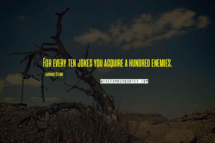 Laurence Sterne Quotes: For every ten jokes you acquire a hundred enemies.