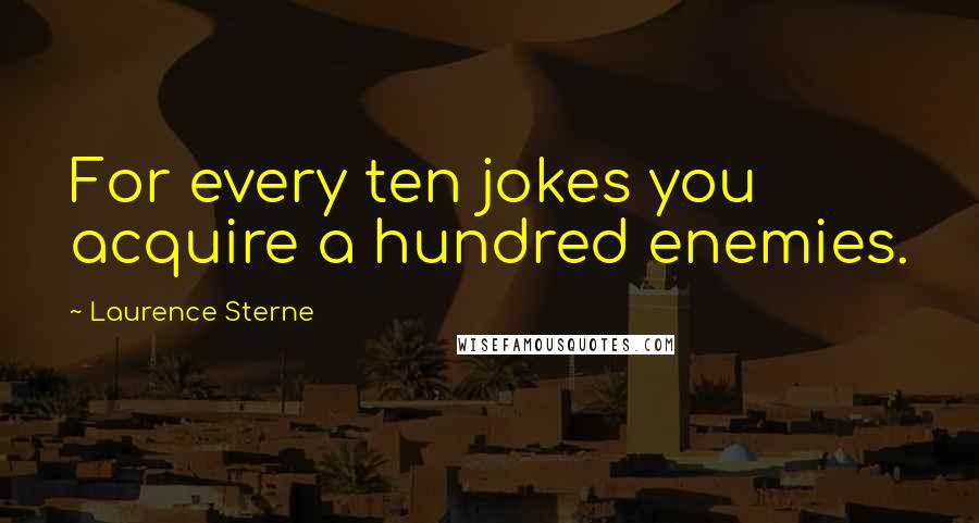 Laurence Sterne Quotes: For every ten jokes you acquire a hundred enemies.