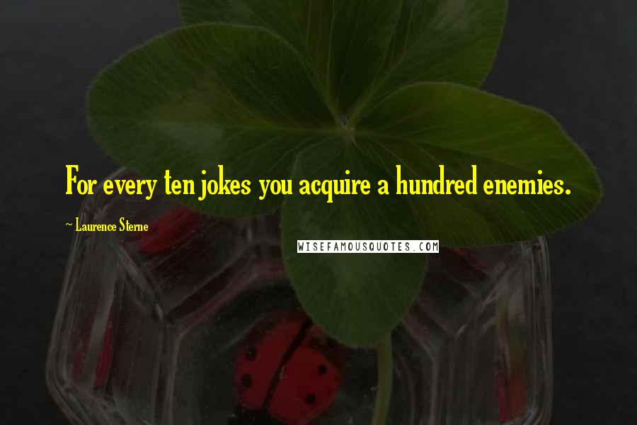 Laurence Sterne Quotes: For every ten jokes you acquire a hundred enemies.