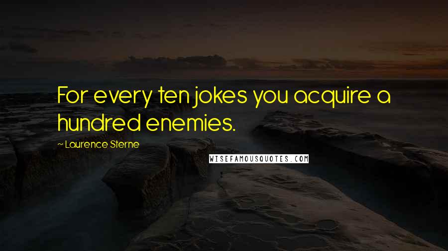 Laurence Sterne Quotes: For every ten jokes you acquire a hundred enemies.