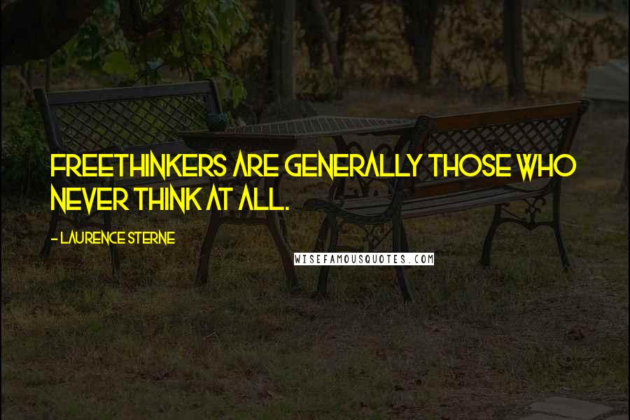 Laurence Sterne Quotes: Freethinkers are generally those who never think at all.