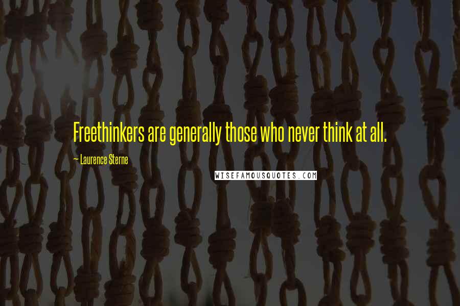 Laurence Sterne Quotes: Freethinkers are generally those who never think at all.