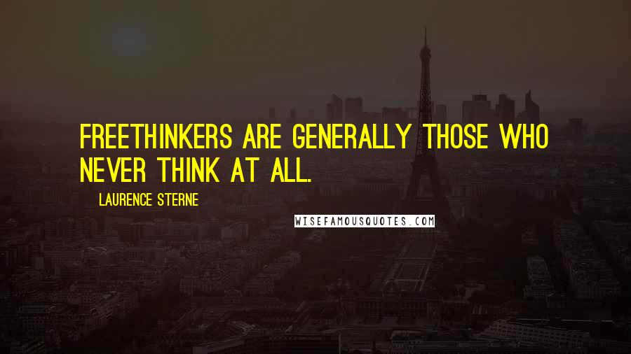 Laurence Sterne Quotes: Freethinkers are generally those who never think at all.