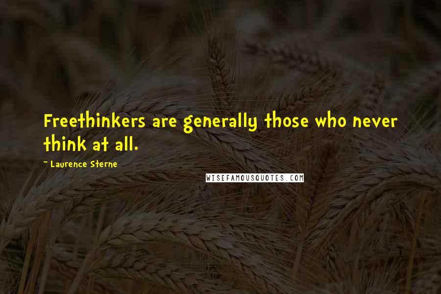 Laurence Sterne Quotes: Freethinkers are generally those who never think at all.