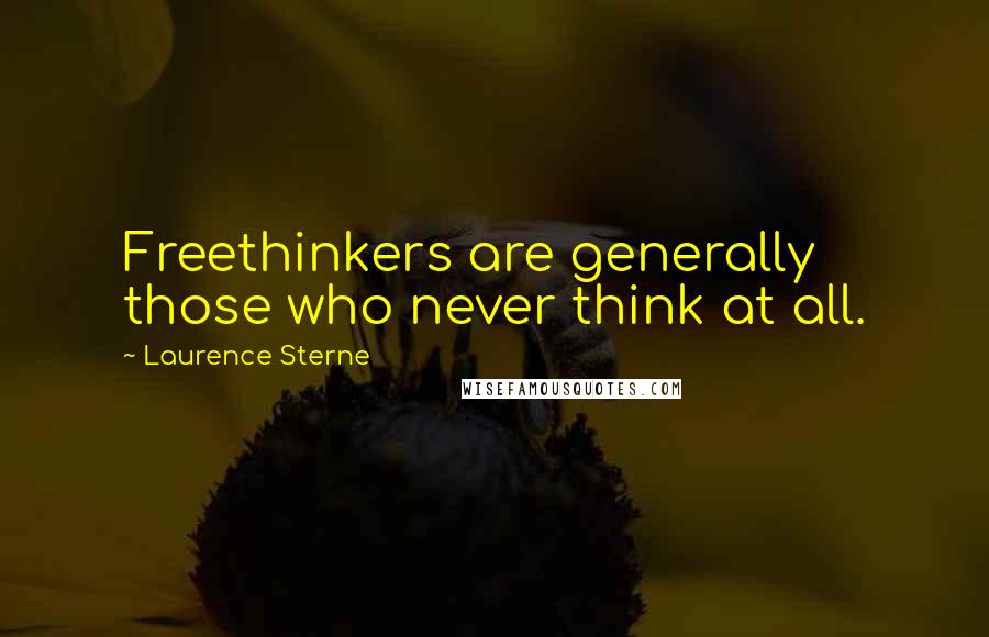 Laurence Sterne Quotes: Freethinkers are generally those who never think at all.