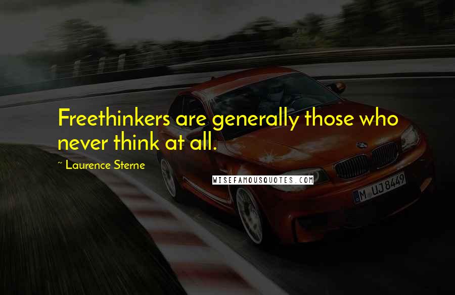 Laurence Sterne Quotes: Freethinkers are generally those who never think at all.