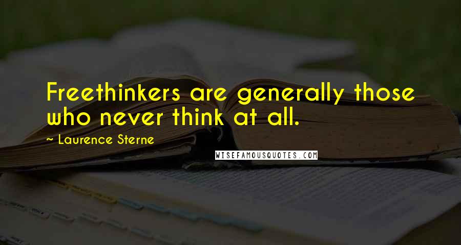 Laurence Sterne Quotes: Freethinkers are generally those who never think at all.