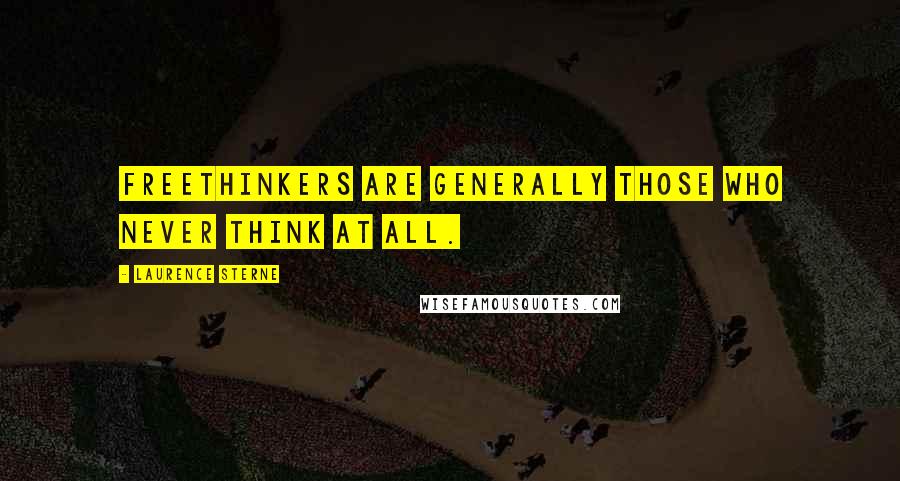 Laurence Sterne Quotes: Freethinkers are generally those who never think at all.