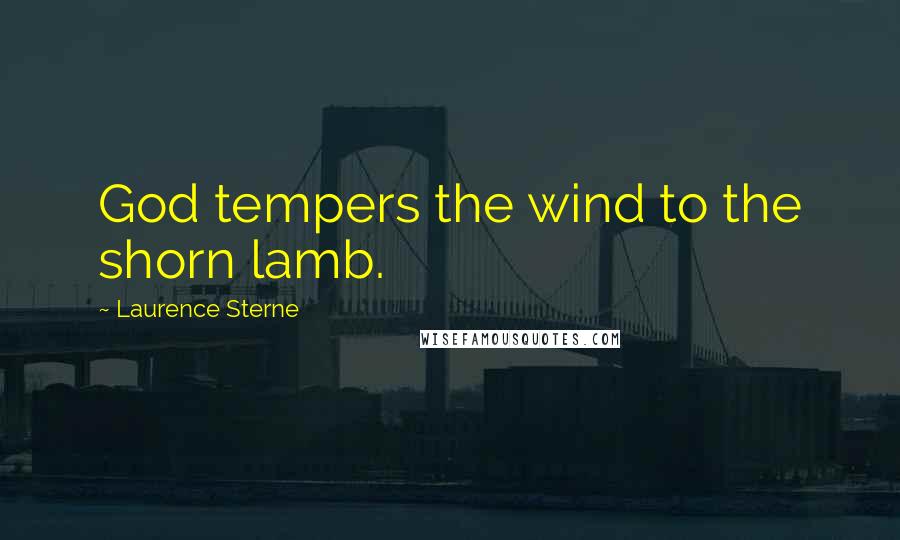 Laurence Sterne Quotes: God tempers the wind to the shorn lamb.