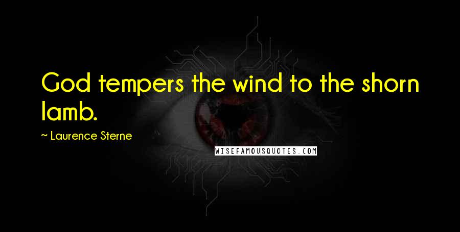 Laurence Sterne Quotes: God tempers the wind to the shorn lamb.