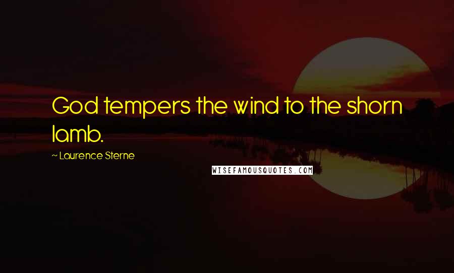 Laurence Sterne Quotes: God tempers the wind to the shorn lamb.