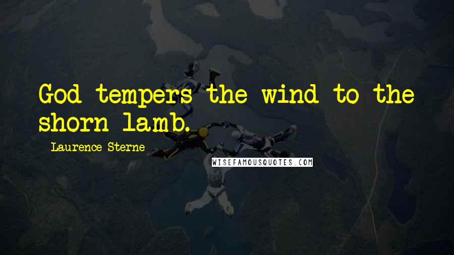 Laurence Sterne Quotes: God tempers the wind to the shorn lamb.