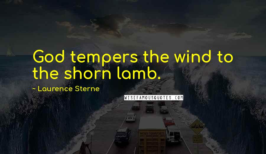 Laurence Sterne Quotes: God tempers the wind to the shorn lamb.