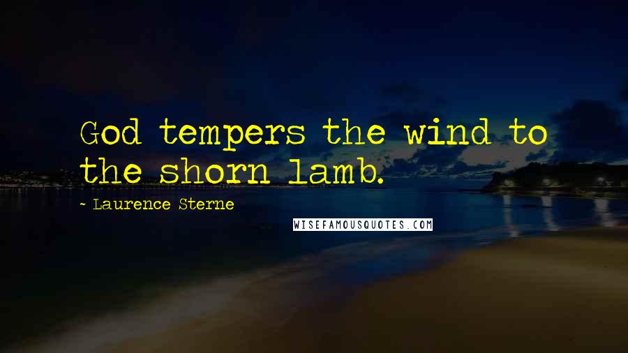 Laurence Sterne Quotes: God tempers the wind to the shorn lamb.