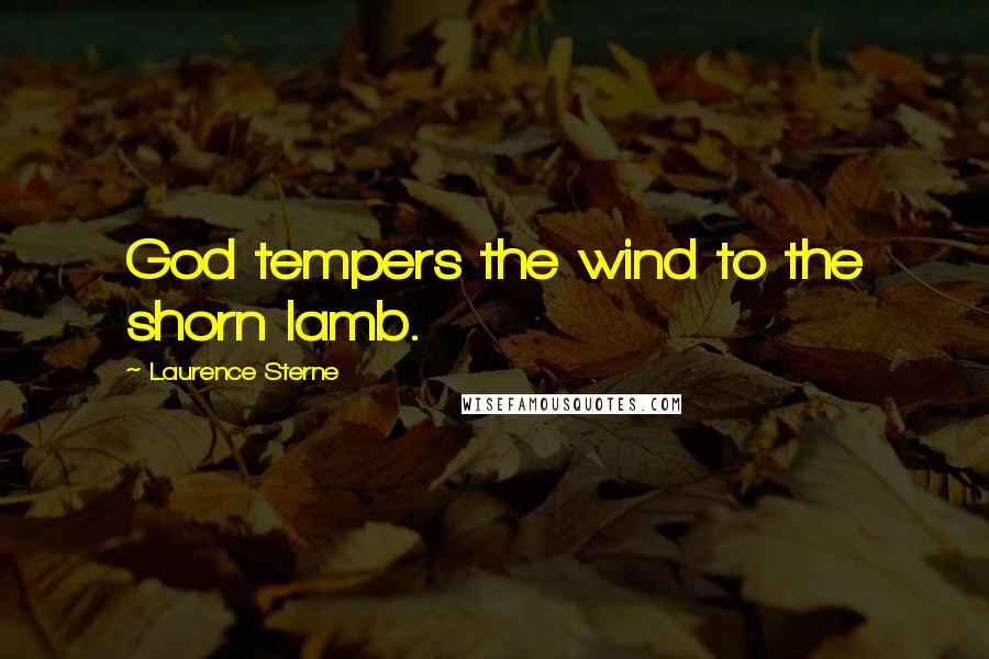 Laurence Sterne Quotes: God tempers the wind to the shorn lamb.