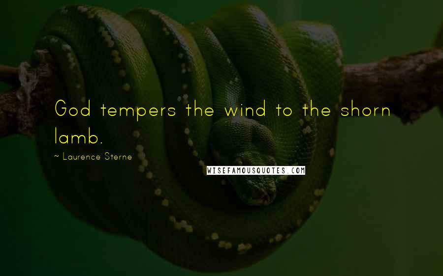 Laurence Sterne Quotes: God tempers the wind to the shorn lamb.