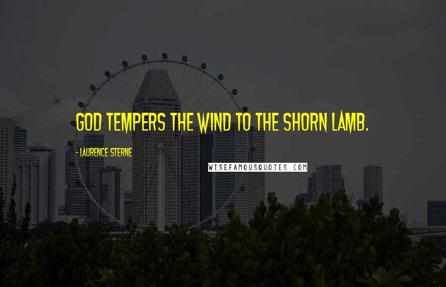 Laurence Sterne Quotes: God tempers the wind to the shorn lamb.