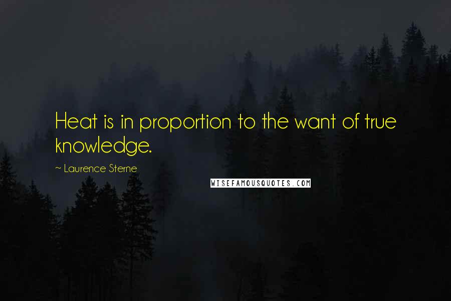 Laurence Sterne Quotes: Heat is in proportion to the want of true knowledge.