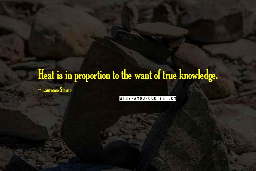 Laurence Sterne Quotes: Heat is in proportion to the want of true knowledge.