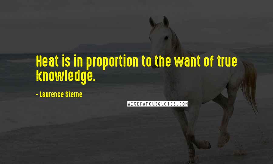 Laurence Sterne Quotes: Heat is in proportion to the want of true knowledge.