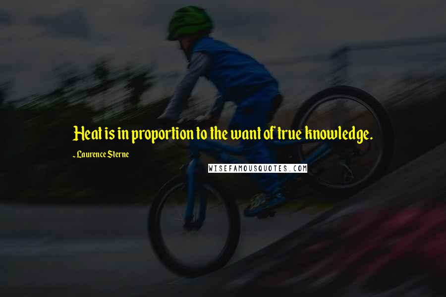 Laurence Sterne Quotes: Heat is in proportion to the want of true knowledge.