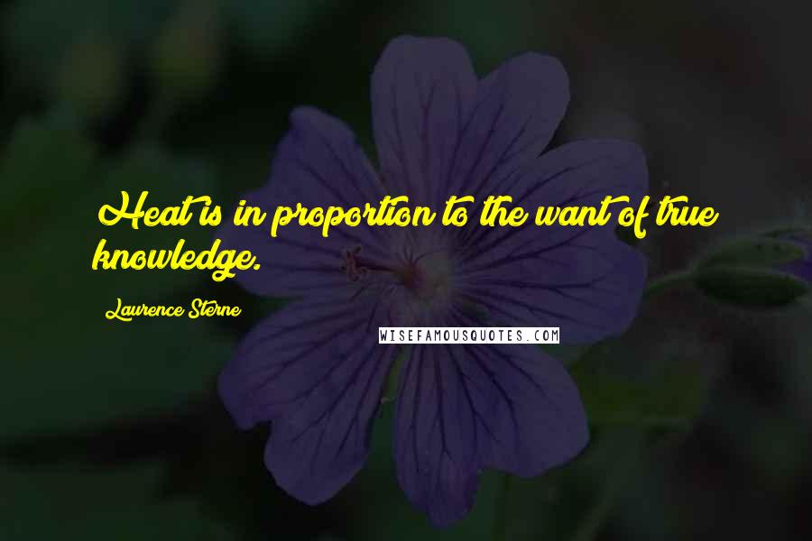Laurence Sterne Quotes: Heat is in proportion to the want of true knowledge.