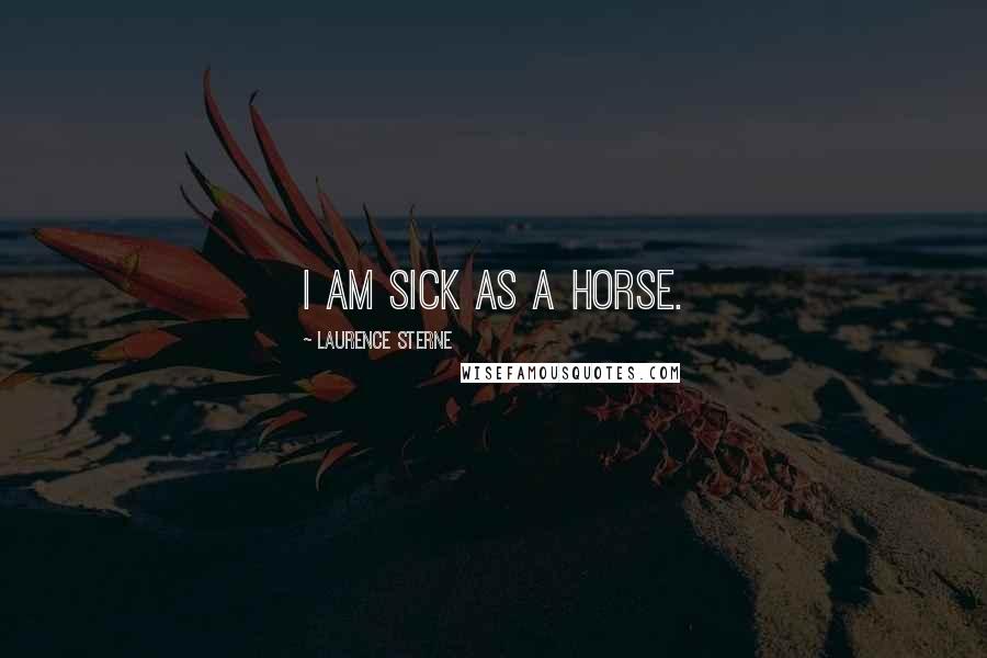 Laurence Sterne Quotes: I am sick as a horse.