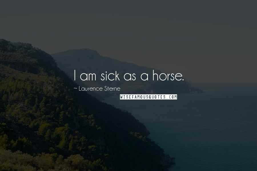 Laurence Sterne Quotes: I am sick as a horse.