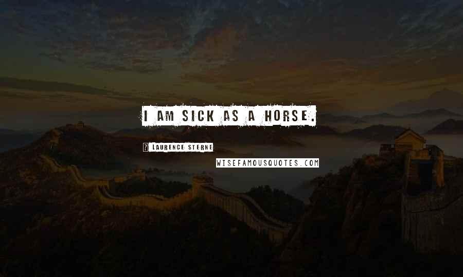 Laurence Sterne Quotes: I am sick as a horse.