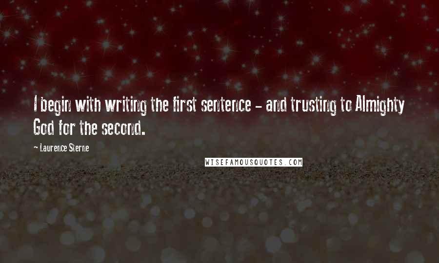 Laurence Sterne Quotes: I begin with writing the first sentence - and trusting to Almighty God for the second.