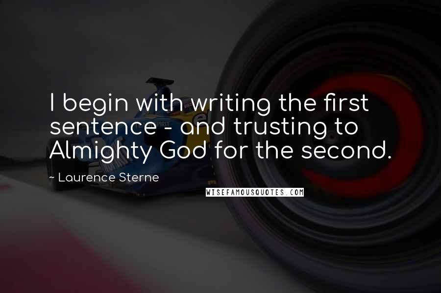 Laurence Sterne Quotes: I begin with writing the first sentence - and trusting to Almighty God for the second.