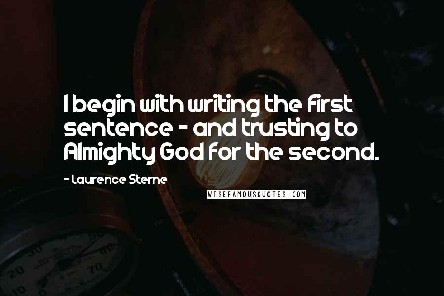 Laurence Sterne Quotes: I begin with writing the first sentence - and trusting to Almighty God for the second.