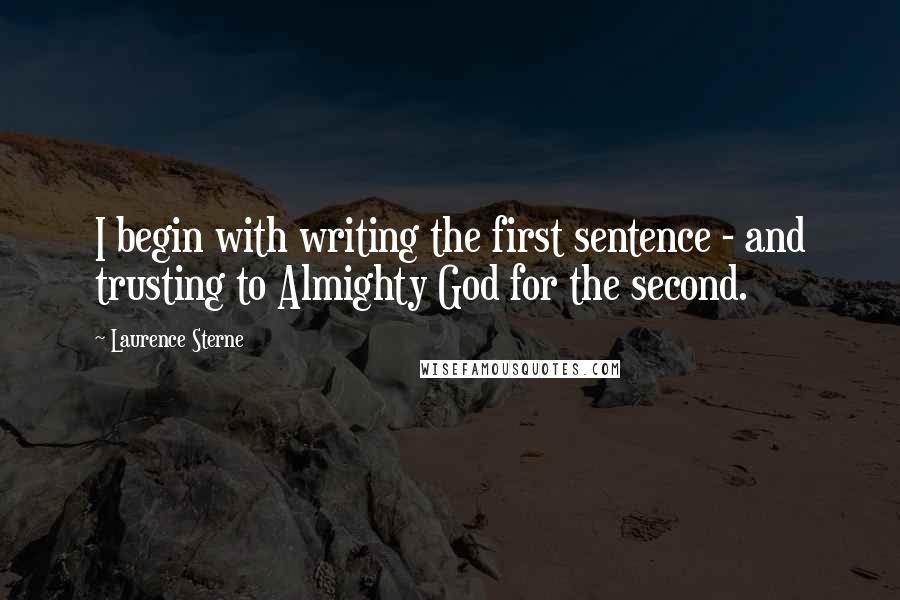 Laurence Sterne Quotes: I begin with writing the first sentence - and trusting to Almighty God for the second.