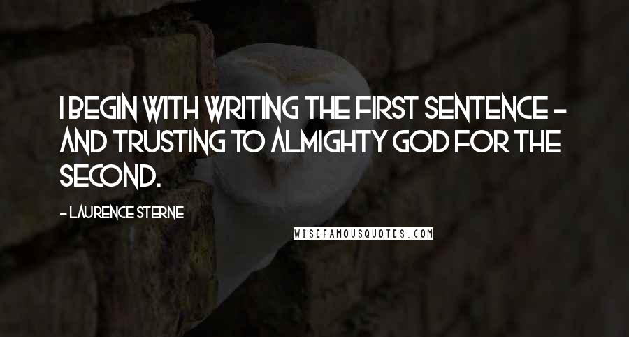 Laurence Sterne Quotes: I begin with writing the first sentence - and trusting to Almighty God for the second.