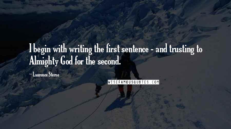 Laurence Sterne Quotes: I begin with writing the first sentence - and trusting to Almighty God for the second.