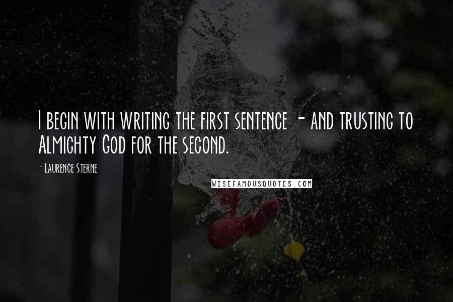 Laurence Sterne Quotes: I begin with writing the first sentence - and trusting to Almighty God for the second.