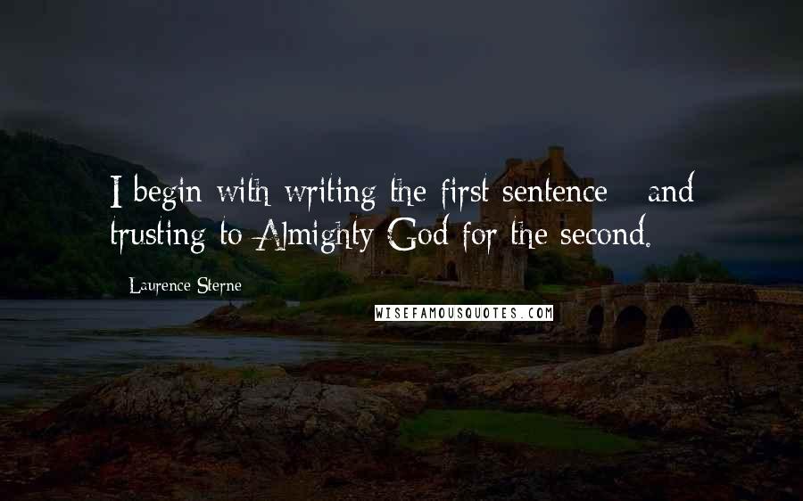 Laurence Sterne Quotes: I begin with writing the first sentence - and trusting to Almighty God for the second.