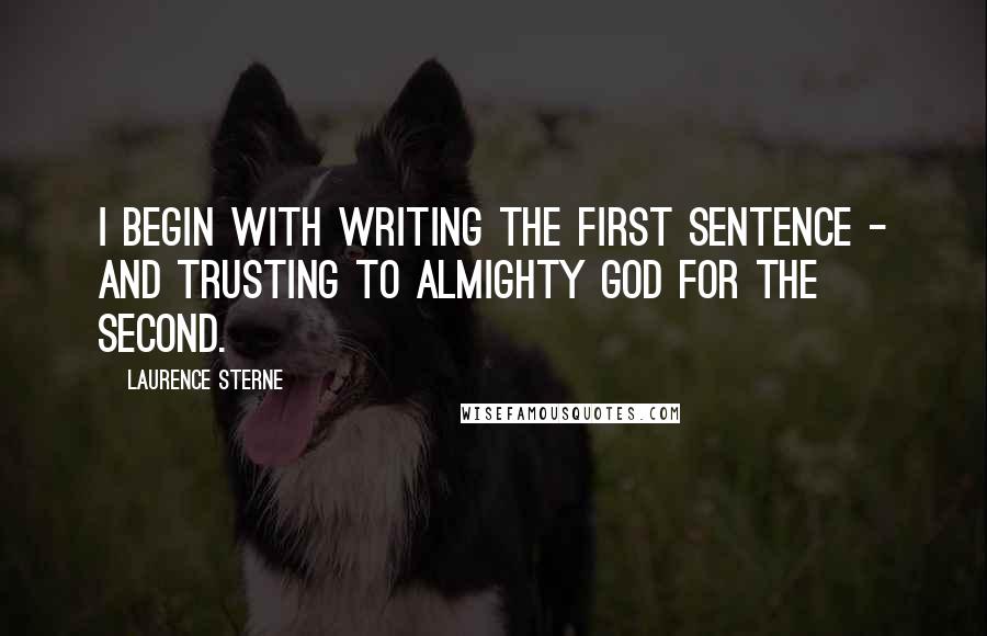 Laurence Sterne Quotes: I begin with writing the first sentence - and trusting to Almighty God for the second.