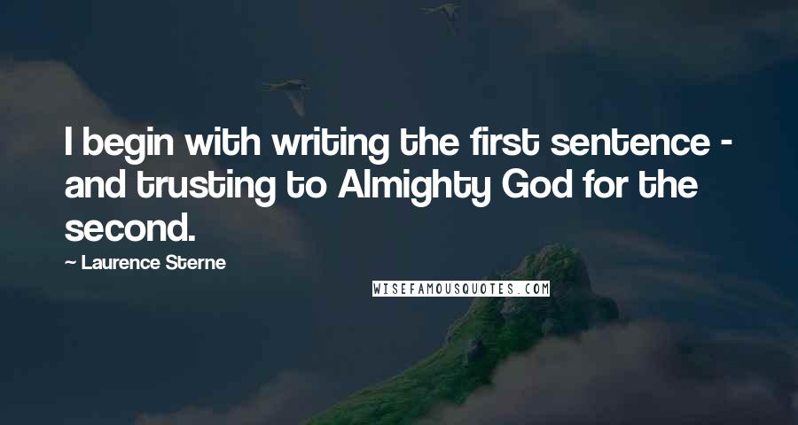 Laurence Sterne Quotes: I begin with writing the first sentence - and trusting to Almighty God for the second.
