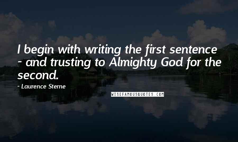 Laurence Sterne Quotes: I begin with writing the first sentence - and trusting to Almighty God for the second.