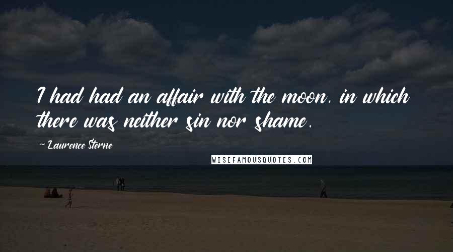 Laurence Sterne Quotes: I had had an affair with the moon, in which there was neither sin nor shame.