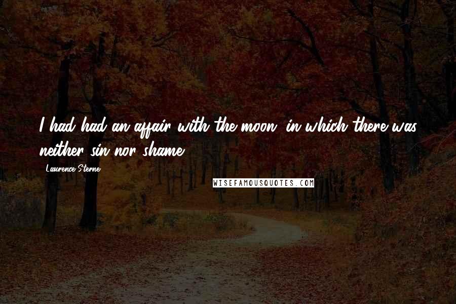 Laurence Sterne Quotes: I had had an affair with the moon, in which there was neither sin nor shame.